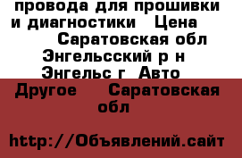 провода для прошивки и диагностики › Цена ­ 10 000 - Саратовская обл., Энгельсский р-н, Энгельс г. Авто » Другое   . Саратовская обл.